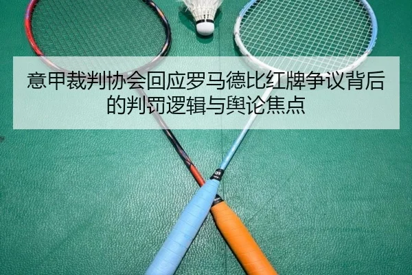 意甲裁判协会回应罗马德比红牌争议背后的判罚逻辑与舆论焦点