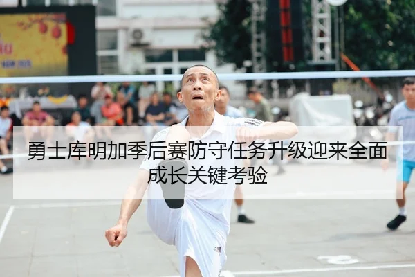 勇士库明加季后赛防守任务升级迎来全面成长关键考验