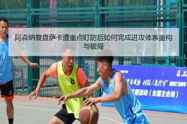 阿森纳复盘萨卡遭重点盯防后如何完成进攻体系重构与破局