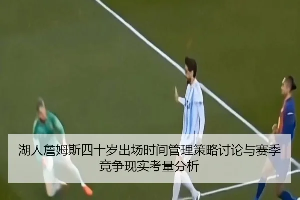 湖人詹姆斯四十岁出场时间管理策略讨论与赛季竞争现实考量分析