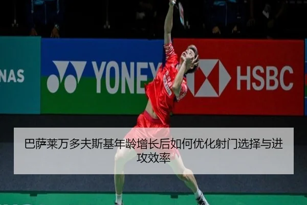 巴萨莱万多夫斯基年龄增长后如何优化射门选择与进攻效率
