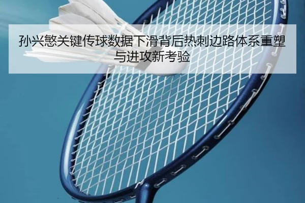 孙兴慜关键传球数据下滑背后热刺边路体系重塑与进攻新考验