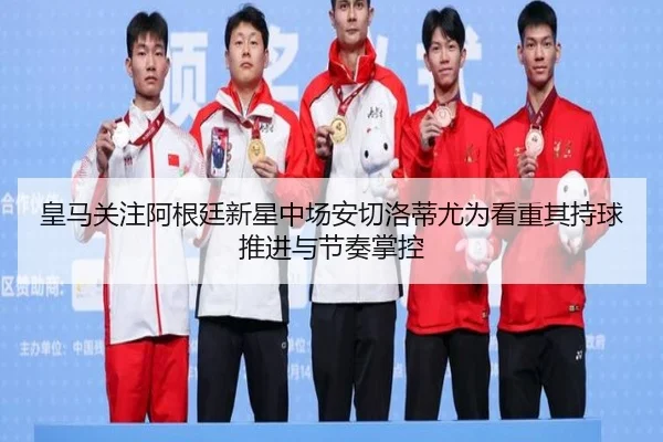 皇马关注阿根廷新星中场安切洛蒂尤为看重其持球推进与节奏掌控